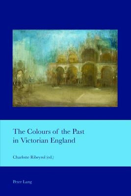 The Colours of the Past in Victorian England by Ribeyrol, Charlotte