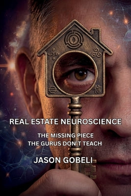 Real Estate Neuroscience, The Missing Piece the Gurus Don't Teach by Gobeli, Jason