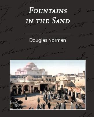Fountains in the Sand - Rambles Among the Oases of Tunisia by Douglas, Norman