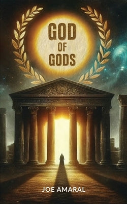 God of Gods: Unveiling Ancient Mythology: How It Shaped the World of the Old Testament, Jesus and Paul by Amaral, Joe