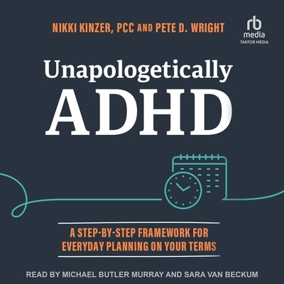 Unapologetically ADHD: A Step-By-Step Framework for Everyday Planning on Your Terms by Wright, Pete D.