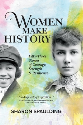 Women Make History: Fifty-Three Stories of Courage, Strength & Resilience by Spaulding, Sharon