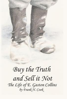 Buy the Truth and Sell It Not: The Life of E. Gaston Collins by Cook, Frank N.