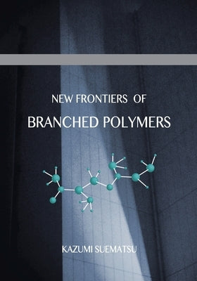 New Frontiers of Branched Polymers: Physicochemical Aspects & Configurations by Suematsu, Kazumi