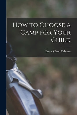 How to Choose a Camp for Your Child by Osborne, Ernest Glenn