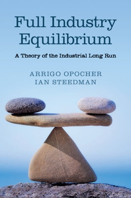 Full Industry Equilibrium: A Theory of the Industrial Long Run by Opocher, Arrigo