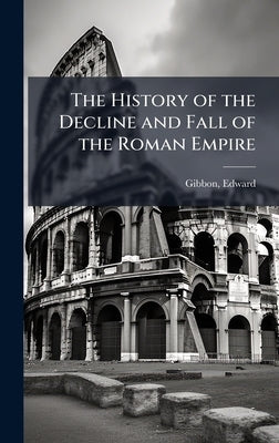 The History of the Decline and Fall of the Roman Empire by Gibbon, Edward
