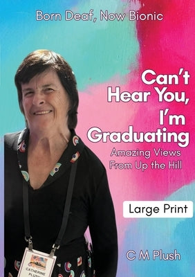 Can't Hear You, I'm Graduating: Amazing Views From Up The Hill by Plush, Catherine M.
