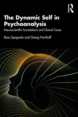 The Dynamic Self in Psychoanalysis: Neuroscientific Foundations and Clinical Cases by Spagnolo, Rosa