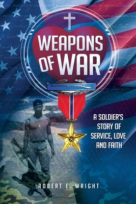Weapons of War: A compilation of letters recounting a soldier's story of service, love and faith by Wright, Robert E.