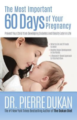 The Most Important 60 Days of Your Pregnancy: Prevent Your Child from Developing Diabetes and Obesity Later in Life by Dukan, Pierre