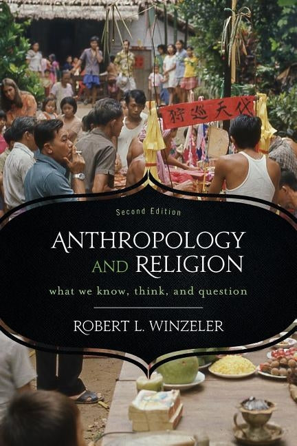 Anthropology and Religion: What We Know, Think, and Question by Winzeler, Robert L.