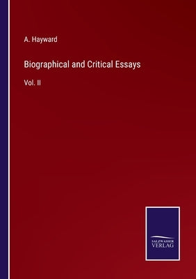 Biographical and Critical Essays: Vol. II by Hayward, A.