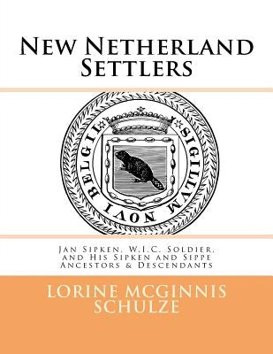 New Netherland Settlers: Jan Sipken, W.I.C. Soldier, and His Sipken and Sippe Ancestors & Descendants by McGinnis Schulze, Lorine
