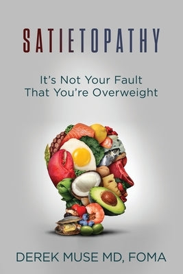 Satietopathy: It's Not Your Fault That You're Overweight by Muse, Derek David