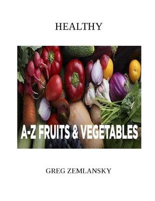 Healthy A-Z Fruits & Vegetables by Zemlansky, Greg