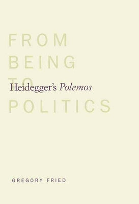 Heidegger's Polemos: From Being to Politics by Fried, Gregory