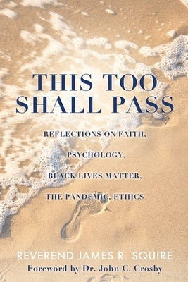 This Too Shall Pass: Reflections on Faith, Psychology, Black Lives Matter, the Pandemic, Ethics by Squire, Reverend James R.