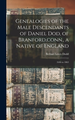 Genealogies of the Male Descendants of Daniel Dod, of Branford, conn., a Native of England: 1646 to 1863 by Dodd, Bethuel Lewis