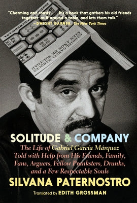 Solitude & Company: The Life of Gabriel Garc?a M?rquez Told with Help from His Friends, Family, Fans, Arguers, Fellow Pranksters, Drunks, by Paternostro, Silvana