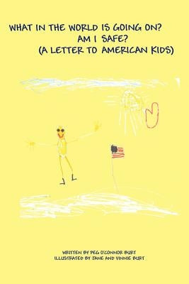 What in the World Is Going On? Am I Safe?: (A Letter to American Kids) by Burt, Peg O'Connor
