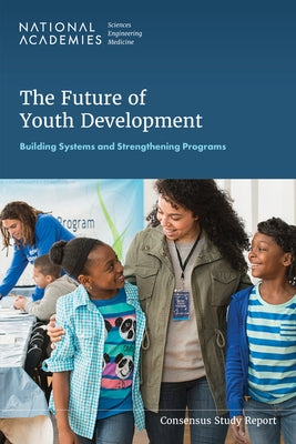 The Future of Youth Development: Building Systems and Strengthening Programs by National Academies of Sciences Engineeri