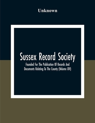 Sussex Record Society; Founded For The Publication Of Records And Documents Relating To The County (Volume Xiv) by Unknown