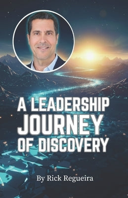 A Leadership Journey of Discovery by Regueira, Rick