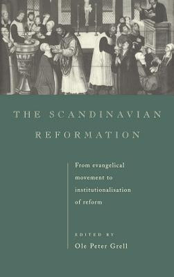 The Scandinavian Reformation: From Evangelical Movement to Institutionalisation of Reform by Grell, Ole Peter