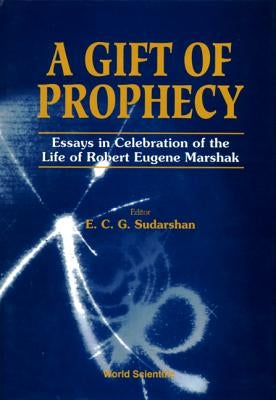 Gift of Prophecy, a - Essays in Celebration of the Life of Robert Eugene Marshak by Sudarshan, E. C. George