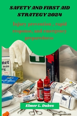 Safety and first aid Strategy 2024: Injury prevention, rapid response, and emergency preparedness by Dukes, Elmer L.