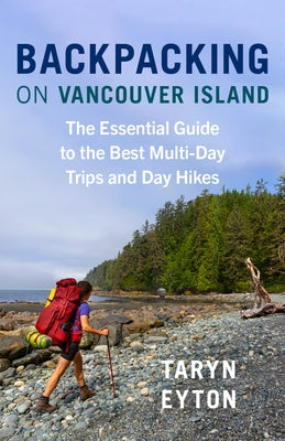 Backpacking on Vancouver Island: The Essential Guide to the Best Multi-Day Trips and Day Hikes by Eyton, Taryn