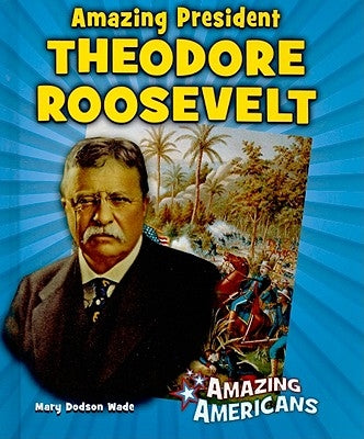 Amazing President Theodore Roosevelt by Dodson Wade, Mary