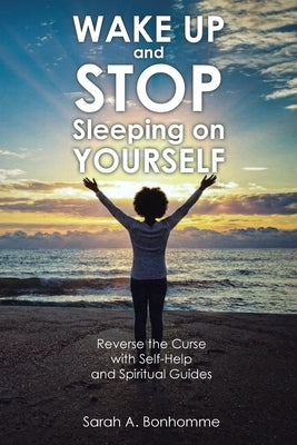 WAKE UP and STOP Sleeping on YOURSELF: Reverse the Curse with Self-Help and Spiritual Guides by Bonhomme, Sarah A.