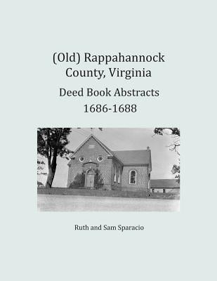 (Old) Rappahannock County, Virginia Deed Book Abstracts 1686-1688 by Sparacio, Ruth