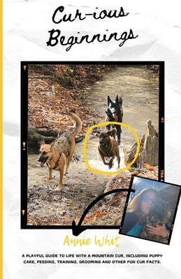 Cur-ious Beginnings: A playful guide to life with a Mountain Cur, including puppy care, feeding, training, grooming and other fun Cur facts by Whit, Annie