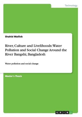 River, Culture and Livelihoods: Water Pollution and Social Change Around the River Bangshi, Bangladesh: Water pollution and social change by Mallick, Shahid