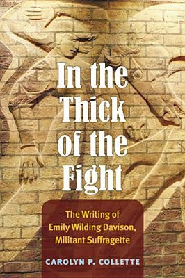 In the Thick of the Fight: The Writing of Emily Wilding Davison, Militant Suffragette by Collette, Carolyn P.