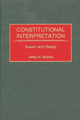 Constitutional Interpretation: Illusion and Reality by Shaman, Jeffrey M.