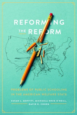 Reforming the Reform: Problems of Public Schooling in the American Welfare State by Moffitt, Susan L.
