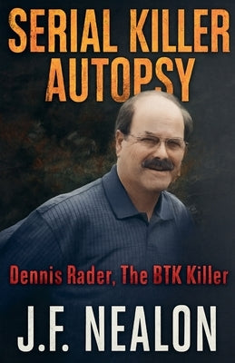 Serial Killer Autopsy: Dennis Rader by Nealon, J. F.