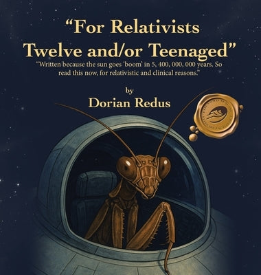 "For Relativists Twelve and/or Teenaged": "Written because the sun goes 'boom' in 5, 400, 000, 000 years. So read this now, for relativistic and clini by Redus, Dorian