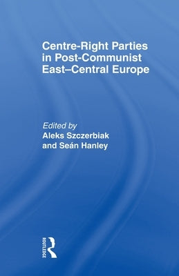Centre-Right Parties in Post-Communist East-Central Europe by Hanley, Sean
