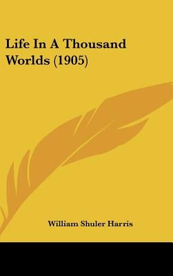 Life In A Thousand Worlds (1905) by Harris, William Shuler
