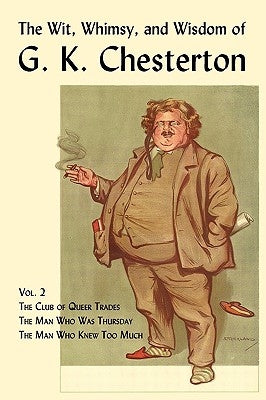 The Wit, Whimsy, and Wisdom of G. K. Chesterton, Volume 2: The Club of Queer Trades, the Man Who Was Thursday, the Man Who Knew Too Much by Chesterton, G. K.