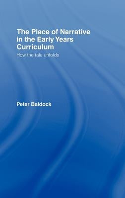 The Place of Narrative in the Early Years Curriculum: How the Tale Unfolds by Baldock, Peter