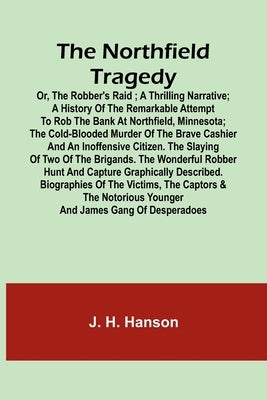 The Northfield Tragedy; or, the Robber's Raid; A Thrilling Narrative; A history of the remarkable attempt to rob the bank at Northfield, Minnesota; th by H. Hanson, J.