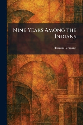 Nine Years Among the Indians by Lehmann, Herman