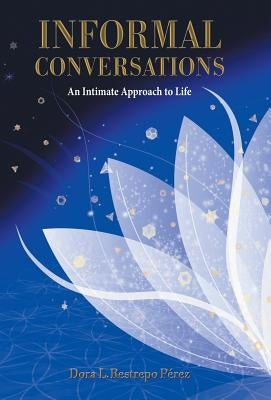 Informal Conversations: An Intimate Approach to Life by Dora L. Restrepo Perez
