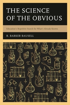 The Science of the Obvious: Education's Repetitive Search for What's Already Known by Bausell, R. Barker